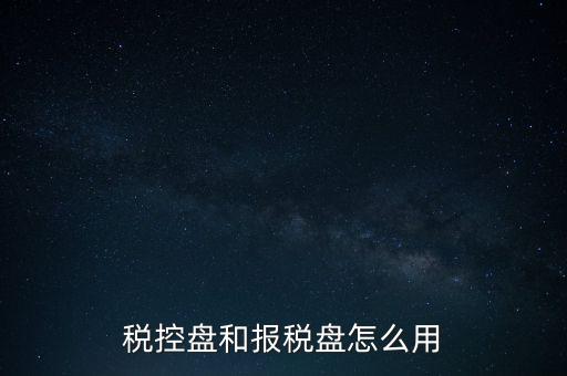 如何使用稅控盤抄報(bào)，稅控盤和報(bào)稅盤怎么用