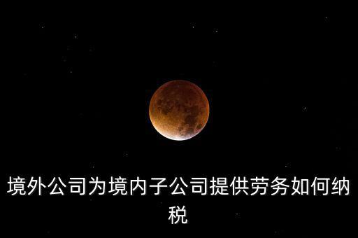 到境外提供建筑勞務(wù)如何繳納企業(yè)所得稅，境內(nèi)企業(yè)境外提供勞務(wù)如何繳納企業(yè)所得稅