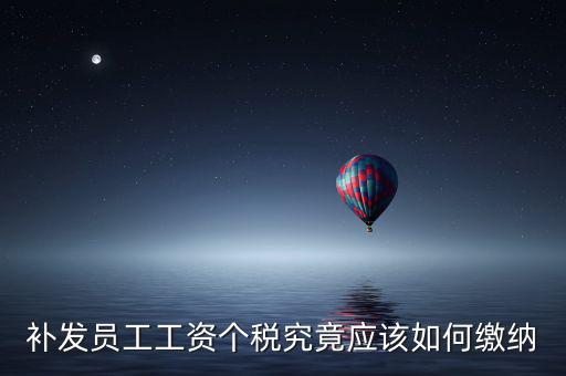 北京補發(fā)工資如何計稅，補發(fā)員工工資怎么計算個人所得稅