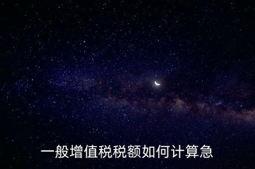 一般納稅人增值稅如何計(jì)算，怎樣計(jì)算一般納稅人的增值稅能不能舉些例子謝謝