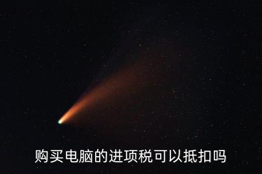 買電腦如何給公司抵扣，購(gòu)買電腦的進(jìn)項(xiàng)稅可以抵扣嗎