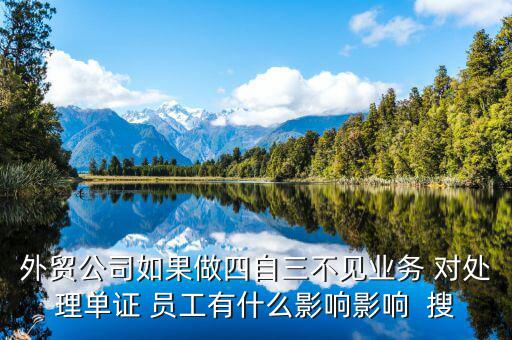 四自三不見報關(guān)出口如何處罰，外貿(mào)公司如果做四自三不見業(yè)務(wù) 對處理單證 員工有什么影響影響  搜