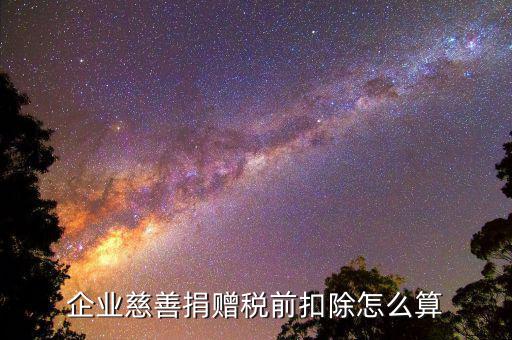 公益性捐贈稅前扣除如何計算，企業(yè)發(fā)生的公益性捐贈支出如何稅前扣除