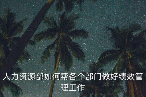 績效管理如何加強(qiáng)部門協(xié)作，人力資源部如何幫各個部門做好績效管理工作