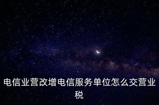 電信業(yè)營改增稅務(wù)機關(guān)如何管理，電信業(yè)如何提升增值稅管理水平降低稅負(fù)