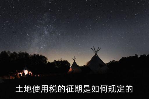 土地使用稅如何征收 時間，土地使用稅的征期是如何規(guī)定的