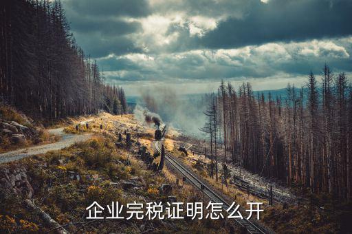 如何開單位的完稅證明，稅務(wù)部門的完稅證明怎么開