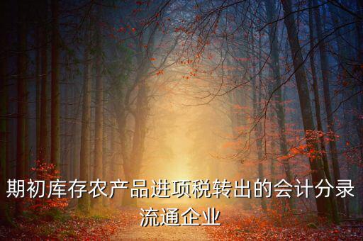 農(nóng)產(chǎn)品期初進項稅額如何轉出，進項稅怎么轉出來