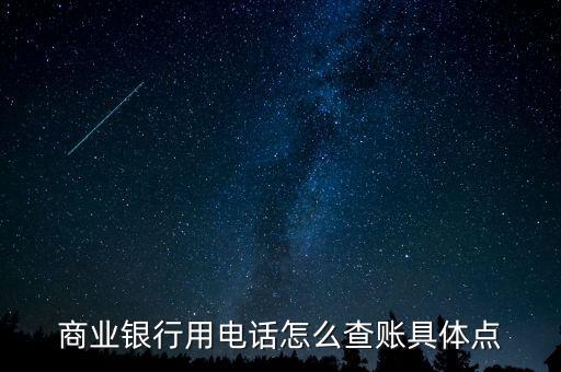 商業(yè)企業(yè)如何查賬，商業(yè)銀行用電話怎么查賬具體點