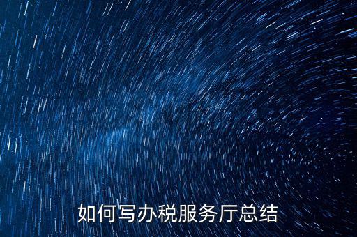 如何在稅務(wù)局工作總結(jié)，站長有沒有稅務(wù)部門的工作總結(jié)和思路