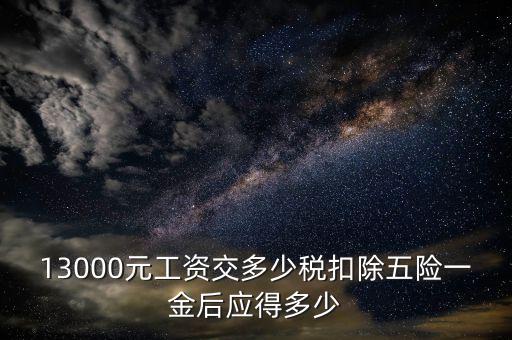 外方人員工資13000 個稅如何計算，月工資13000元應(yīng)扣多少稅