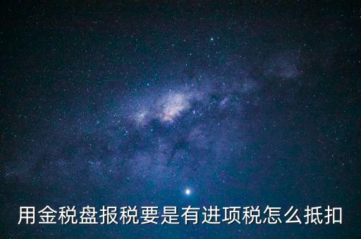 金稅盤(pán)抵稅如何申報(bào)，金稅盤(pán)全額抵扣 怎么申報(bào)