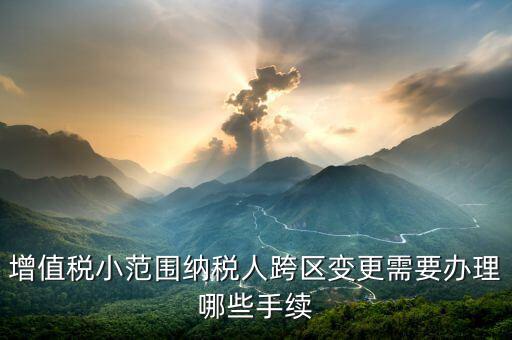 納稅人跨區(qū)經(jīng)營(yíng)如何辦理變更，公司跨區(qū)辦理稅務(wù)變更
