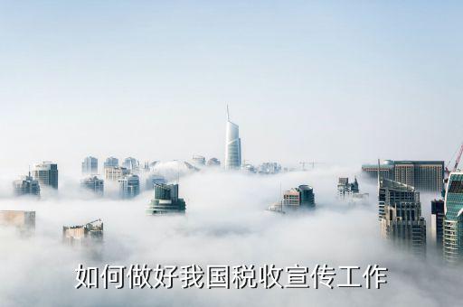 稅務(wù)系統(tǒng)如何做好宣傳工作總結(jié)，稅收宣傳員如何開展工作