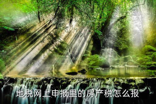 地稅如何申報房產稅，關于地稅報稅房產稅的問題 請高手來答