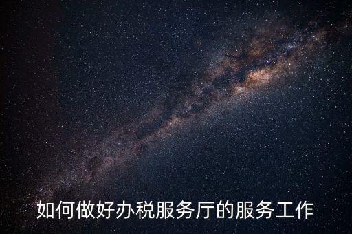 如何提高辦稅廳質(zhì)效，怎樣提高辦稅服務(wù)廳效率