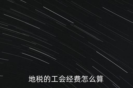 交地稅時的工會經(jīng)費(fèi)如何計(jì)算，地稅中的工會費(fèi)是按什么計(jì)算的呀