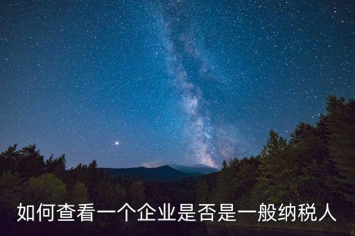 如何查詢是一般納稅人，怎么確認(rèn)一家單位是不是一般納稅人