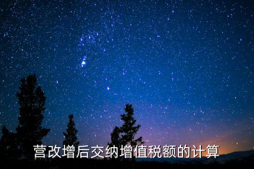 營(yíng)改增后如何計(jì)算稅金，營(yíng)改增后怎么計(jì)算要交多少稅