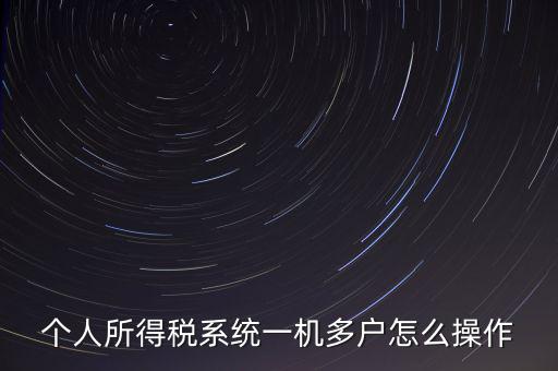 一機(jī)多戶如何安裝個(gè)稅系統(tǒng)，個(gè)人所得稅系統(tǒng)一機(jī)多戶怎么操作