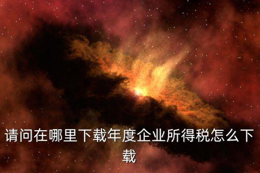 企業(yè)個稅如何申報系統(tǒng)下載，請問一下自然人稅收客戶端怎么下載