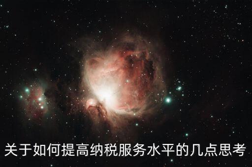 如何提升辦稅服務(wù)廳質(zhì)效，怎樣提高辦稅服務(wù)廳效率