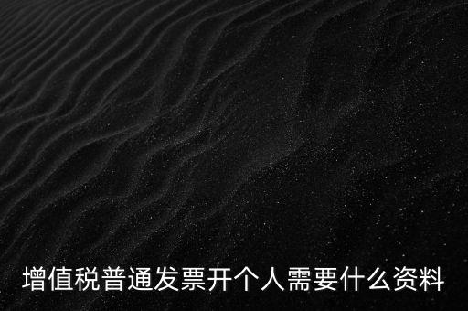 增值稅普票個(gè)人如何開(kāi)，增值稅普通發(fā)票開(kāi)個(gè)人需要什么資料