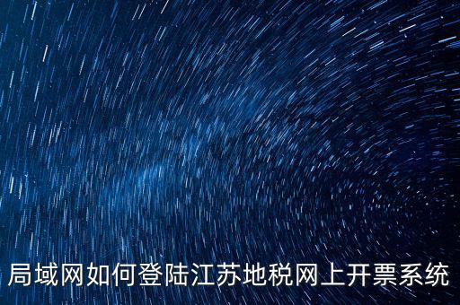 如何登錄江蘇地稅，江蘇省地稅網網上申報網