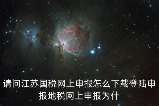 請問江蘇國稅網(wǎng)上申報(bào)怎么下載登陸申報(bào)地稅網(wǎng)上申報(bào)為什