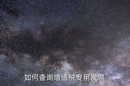 增值稅專票如何查詢，如何查詢增值稅專用發(fā)票