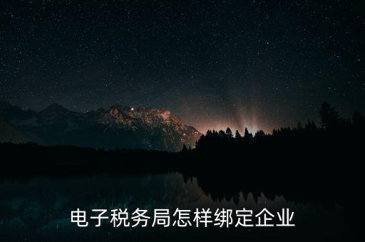國稅系統(tǒng)如何綁定納稅主體，在電子稅務局怎么樣綁定企業(yè)