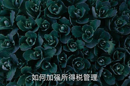 國(guó)稅局如何加強(qiáng)企業(yè)所得稅管理，如何加強(qiáng)企業(yè)所得稅優(yōu)惠政策后續(xù)管理的思考