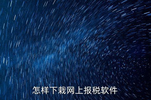 如何下載報稅軟件，怎么下載地稅納稅申報軟件