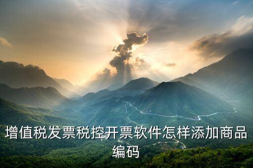 開票軟件如何導(dǎo)入商品編碼，怎樣增加發(fā)票商品編碼