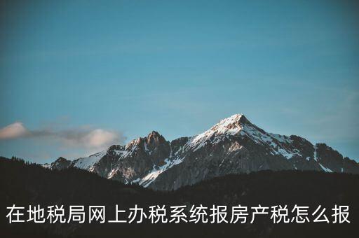 網(wǎng)上如何申報(bào)房產(chǎn)稅，地稅網(wǎng)上申報(bào)里的房產(chǎn)稅怎么報(bào)