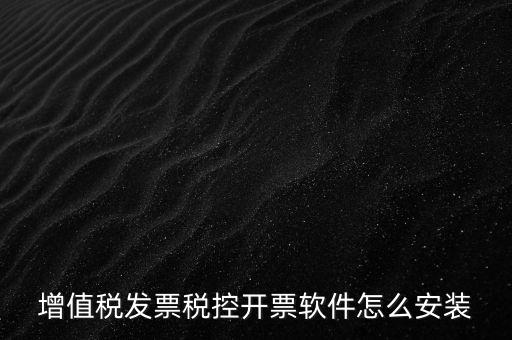 如何安裝增值稅稅控開(kāi)票系統(tǒng)下載，怎么安裝稅控發(fā)票開(kāi)票軟件v20