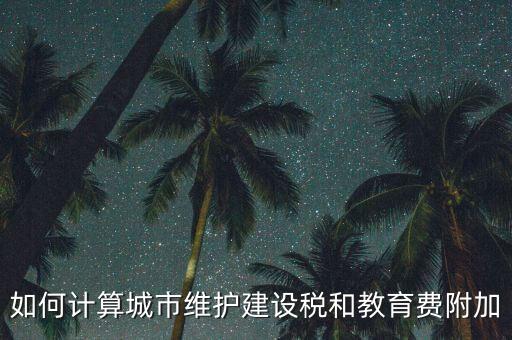 如何做好城市維護建設(shè)稅管理，如何計算城市維護建設(shè)稅和教育費附加