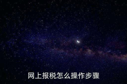 在國家稅務局網(wǎng)上如何報稅，網(wǎng)上報稅怎么操作步驟