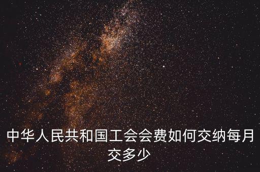 工會基金如何繳納標(biāo)準(zhǔn)，中華人民共和國工會會費如何交納每月交多少