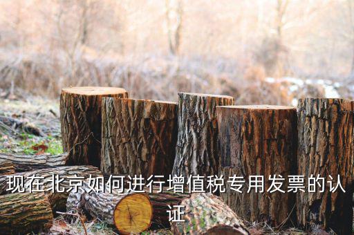 北京納稅人網(wǎng)如何認(rèn)證，現(xiàn)在北京如何進(jìn)行增值稅專用發(fā)票的認(rèn)證