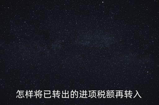 進(jìn)項(xiàng)轉(zhuǎn)入如何填寫，怎樣將已轉(zhuǎn)出的進(jìn)項(xiàng)稅額再轉(zhuǎn)入