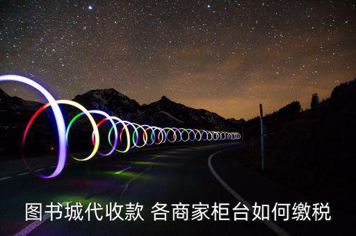 書店如何納稅，圖書城代收款 各商家柜臺如何繳稅