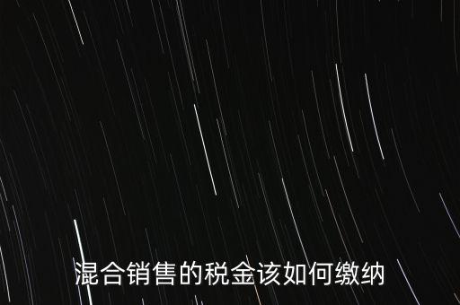 混合銷(xiāo)售的稅金該如何繳納