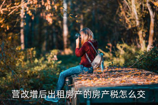 營(yíng)改增后不動(dòng)產(chǎn)租賃如何交稅，營(yíng)改增后不動(dòng)產(chǎn)租賃交什么稅