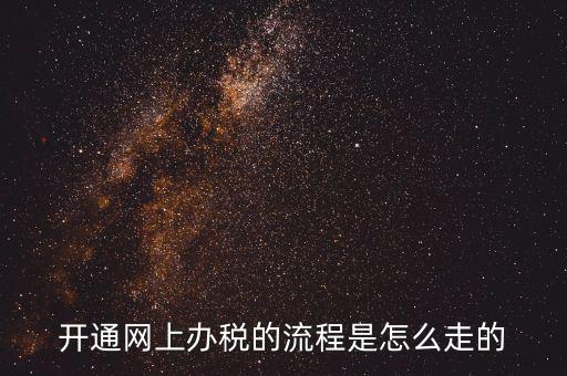 如何開(kāi)通網(wǎng)上辦稅平臺(tái)，開(kāi)通網(wǎng)上辦稅的流程是怎么走的