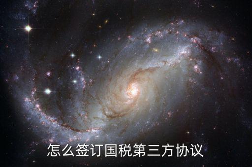 如何簽訂國稅扣款協(xié)議，怎么簽訂國稅第三方協(xié)議
