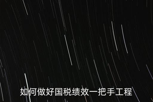 如何提高國稅系統(tǒng)績效管理成績，如何做好國稅績效一把手工程