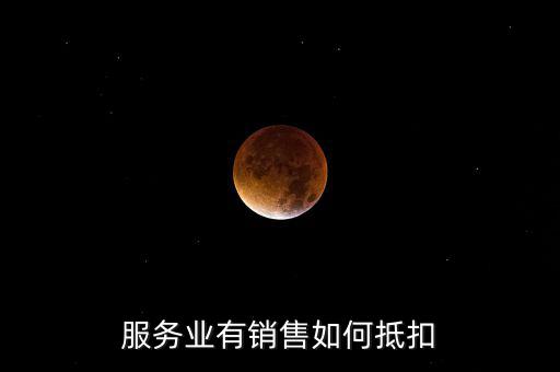 服務(wù)業(yè)如何抵扣，商業(yè)服務(wù)行業(yè)進(jìn)項(xiàng)稅如何抵扣