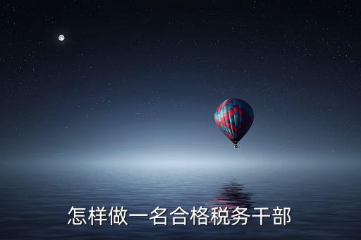 如何當好稅務(wù)副職，怎樣做一名合格稅務(wù)干部