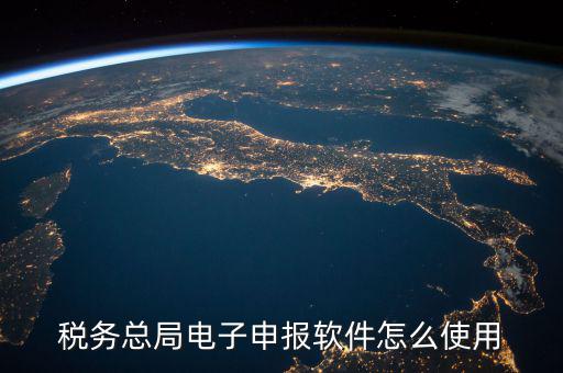 電子稅務(wù)局如何登陸，稅務(wù)總局電子申報軟件怎么使用